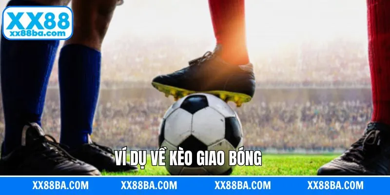 Ví dụ cụ thể về kèo giao bóng